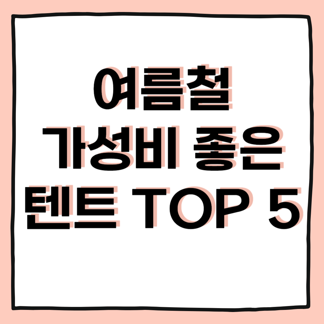 여름철 가성비 좋은 텐트 TOP 5