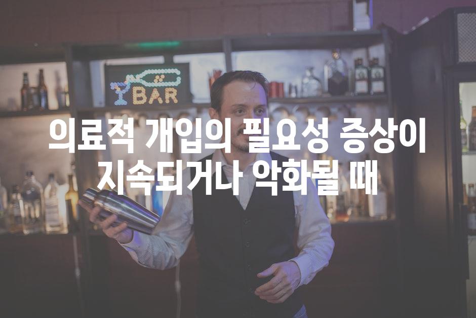 의료적 개입의 필요성 증상이 지속되거나 악화될 때