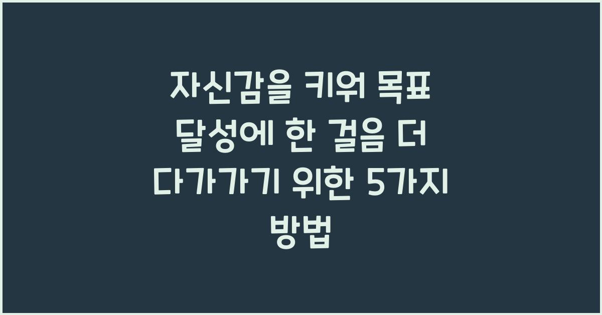 자신감을 키워 목표 달성에 한 걸음 더 다가가기