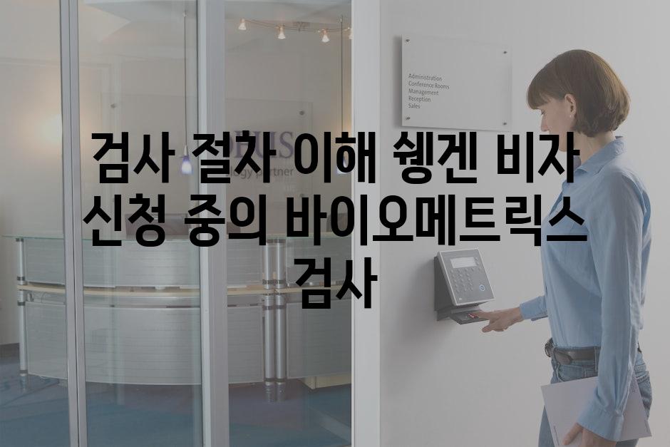 검사 절차 이해 쉥겐 비자 신청 중의 바이오메트릭스 검사