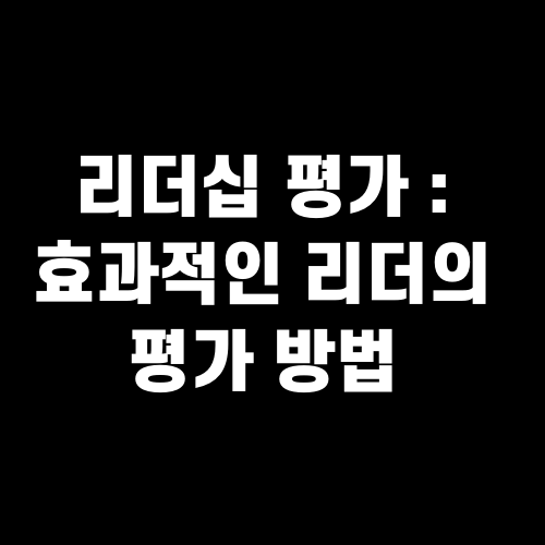 리더십 평가: 효과적인 리더의 조건과 평가 방법
