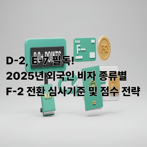 D-2, E-7 필독! 2025년 외국인 비자 종류별 F-2 전환 심사기준 및 점수 전략