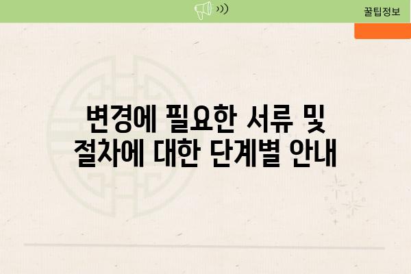 변경에 필요한 서류 및 절차에 대한 단계별 공지