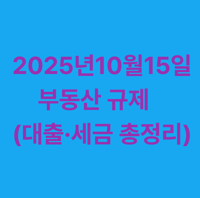 2025년10월15일 부동산 규제 (대출. 세금 총정리)