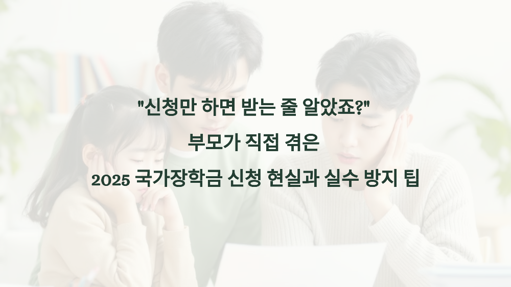 “신청만 하면 받는 줄 알았죠” 부모가 직접 겪은 2025 국가장학금 신청 현실과 실수 방지 팁