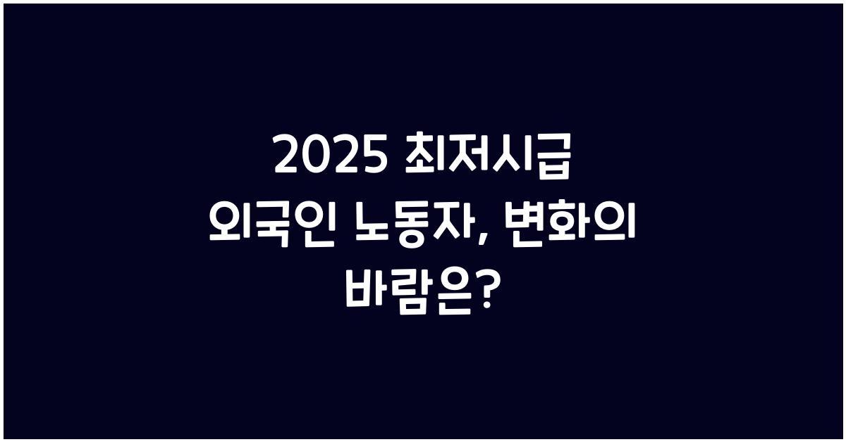 2025 최저시급 외국인 노동자