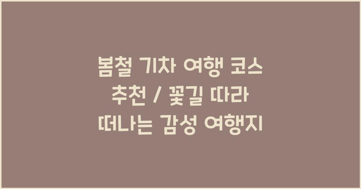 봄철 기차 여행 코스 추천