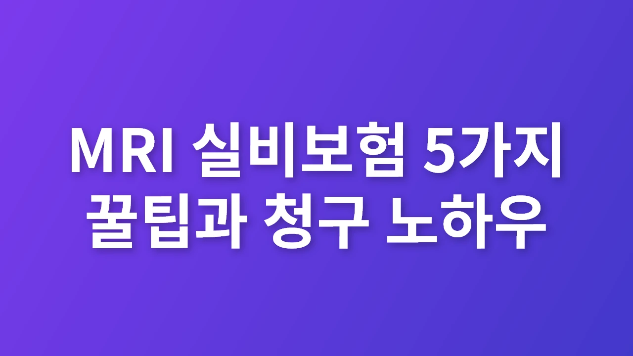 MRI 실비보험 5가지 꿀팁과 청구 노하우