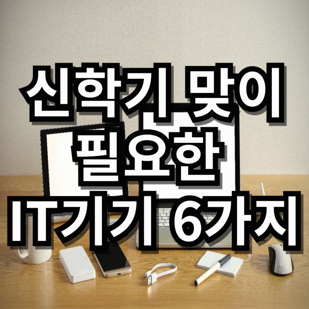 신학기 맞이! 학생들에게 꼭 필요한 IT 기기 6가지