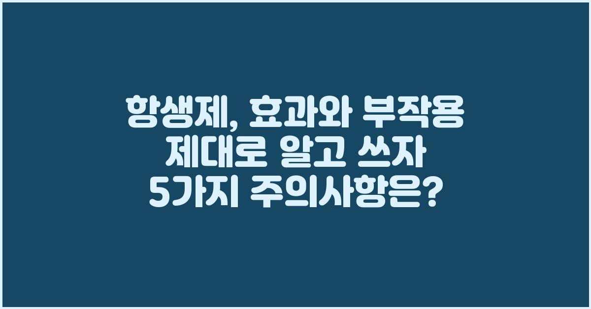 항생제, 효과와 부작용 제대로 알고 쓰자!