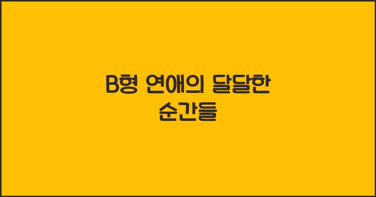 B형과 연애하면 생기는 달달한 순간들