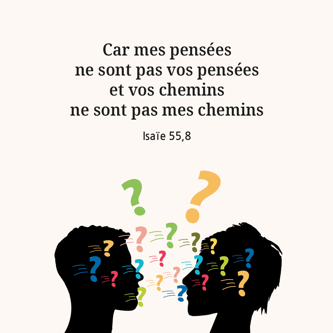 Car mes pens&eacute;es ne sont pas vos pens&eacute;es, et vos chemins ne sont pas mes chemins. (Isa&iuml;e 55,8)