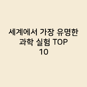 세계에서 가장 유명한 과학 실험 TOP 10