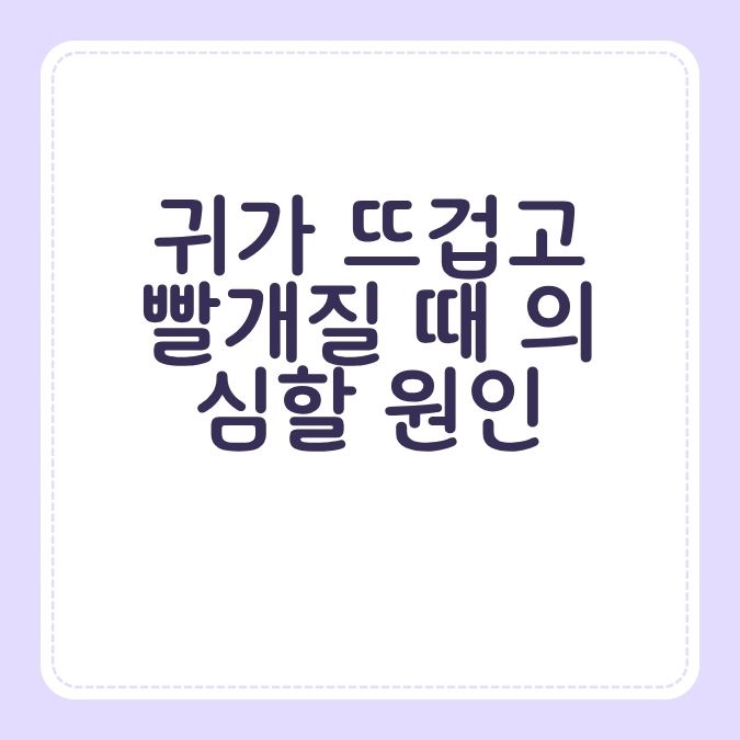 귀가 뜨겁고 빨개질 때 의심할 원인