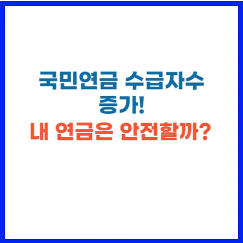 국민연금 수급자수 증가! 내 연금은 안전할까
