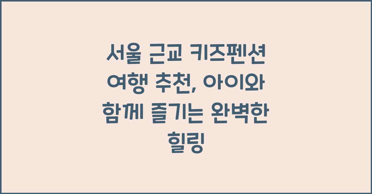 서울 근교 키즈펜션 여행 추천