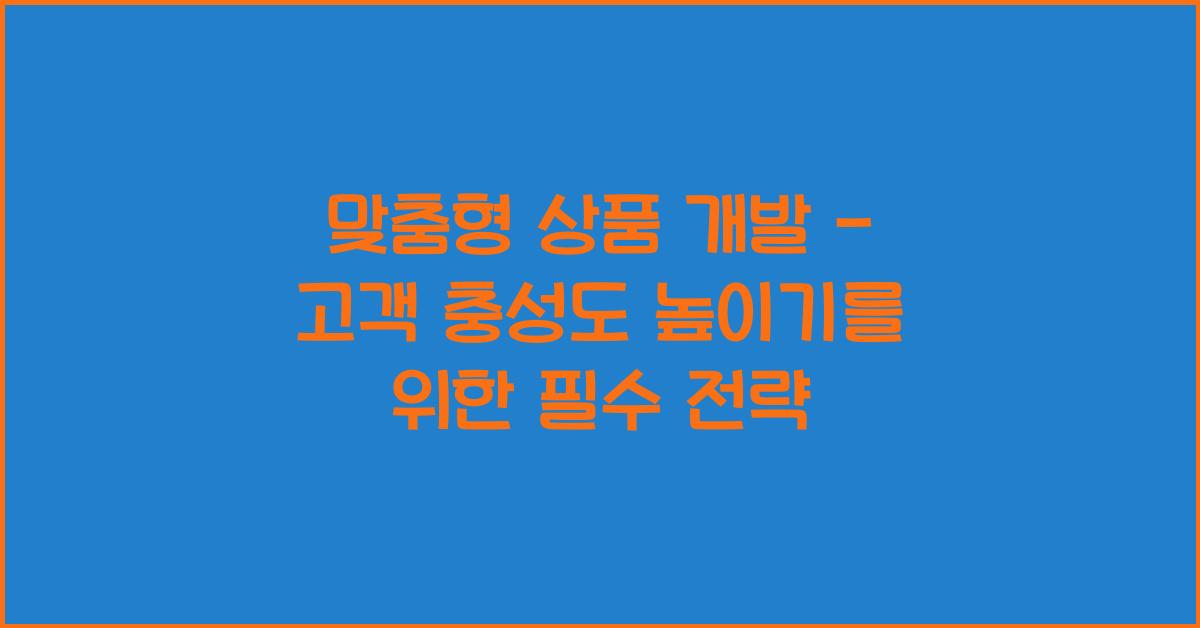 맞춤형 상품 개발 - 고객 충성도 높이기