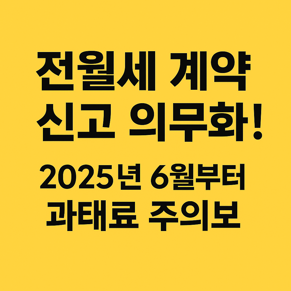 전월세 계약 신고 의무화! 2025년 6월부터 과태료 주의보