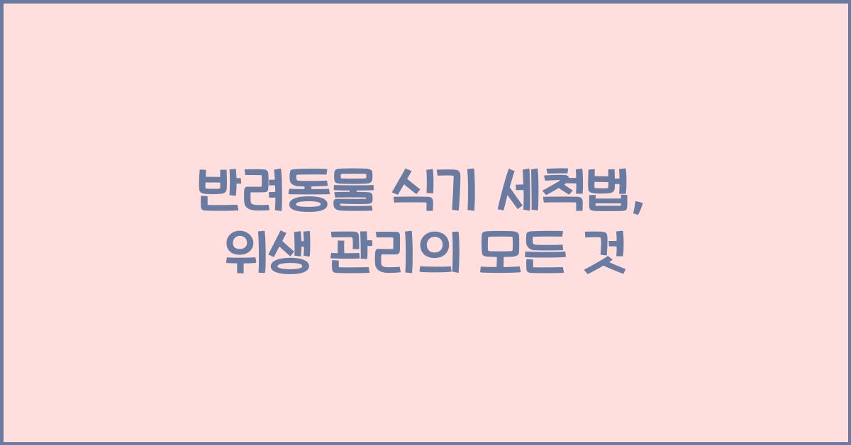 반려동물 식기 세척법, 애완동물 위생 관리