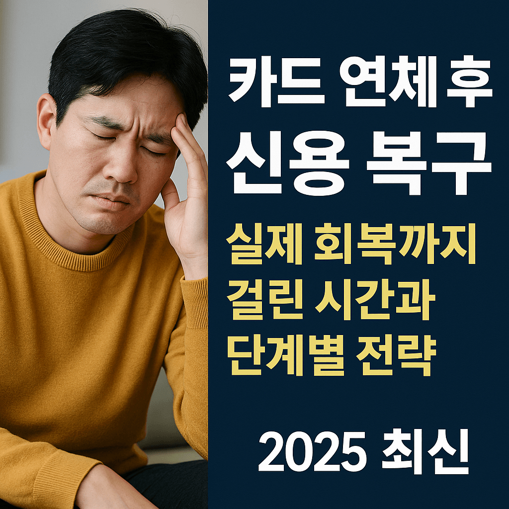 카드 연체 후 신용 복구, 실제 회복까지 걸린 시간과 단계별 전략 (2025 최신)