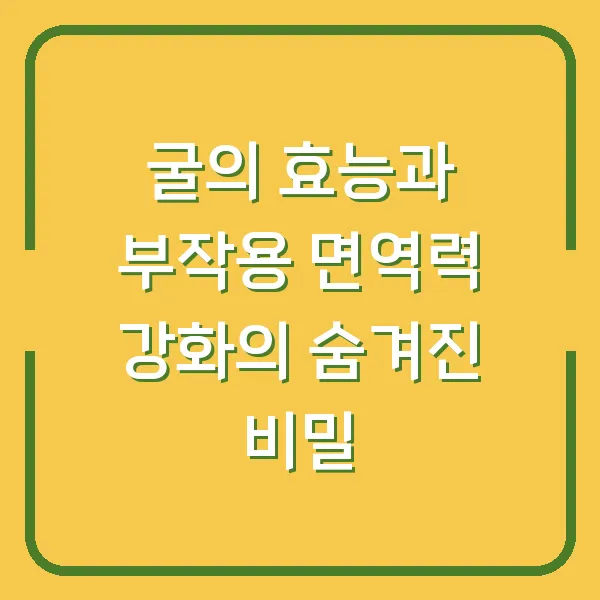 굴의 효능과 부작용 면역력 강화의 숨겨진 비밀