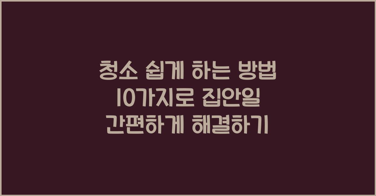 청소 쉽게 하는 방법 10가지