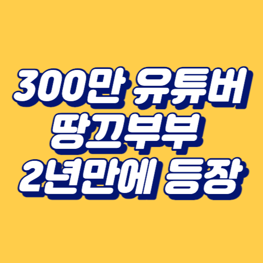300만 유튜버 땅끄부부 2년만에 등장