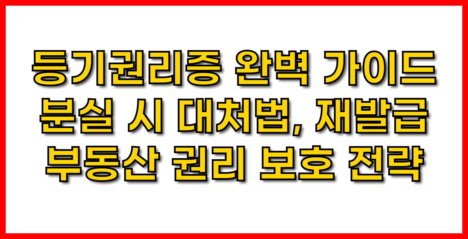 등기권리증 완벽 가이드- 분실 시 대처법, 재발급, 부동산 권리 보호 전략