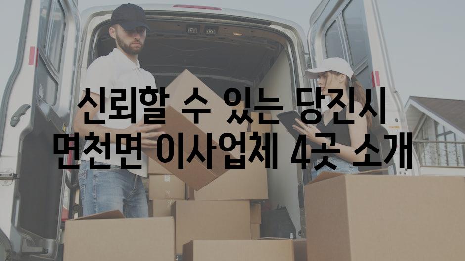 신뢰할 수 있는 당진시 면천면 이사업체 4곳 소개
