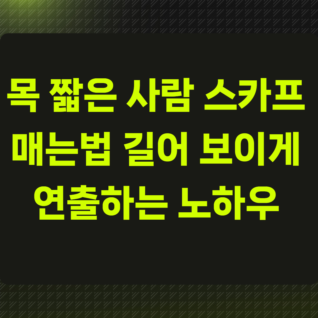 목 짧은 사람 스카프 매는법, 길어 보이게 연출하는 노하우