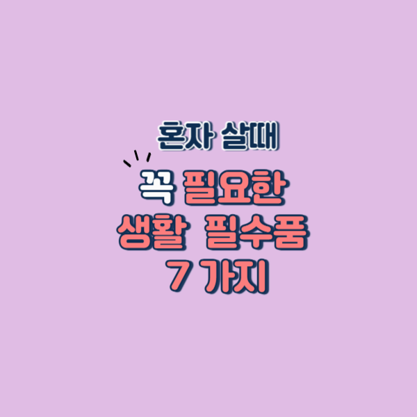 혼자 살 때 꼭 필요한 생활 필수템 7가지