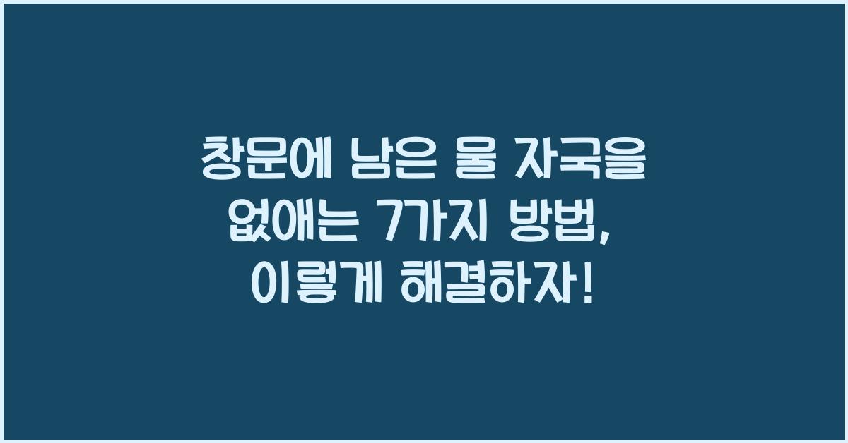 창문에 남은 물 자국을 없애는 7가지 방법  