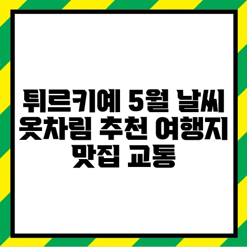 튀르키예 5월 날씨 옷차림 추천 여행지 맛집 교통