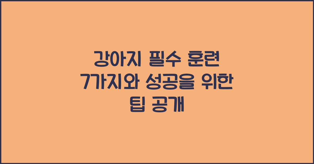 강아지 필수 훈련 7가지와 성공을 위한 팁