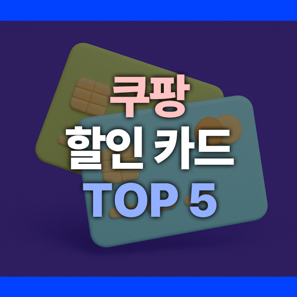 쿠팡 할인 카드 추천 TOP 5 (2025)｜혜택&middot;적립률&middot;연회비 비교 총정리!