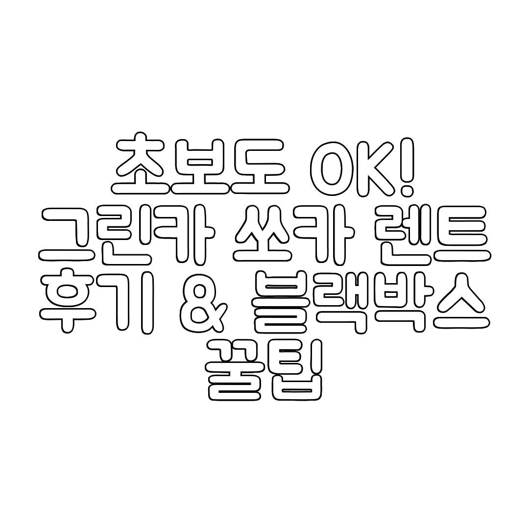 초보도 OK! 그린카 쏘카 렌트 후기 &amp; 블랙박스 꿀팁