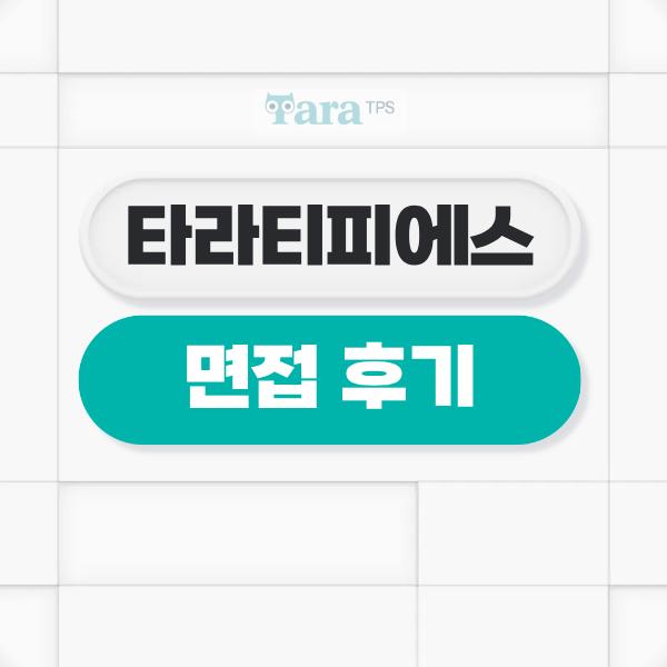 타라티피에스 면접 후기 1차 실무 2차 임원 평가 대비 TIP
