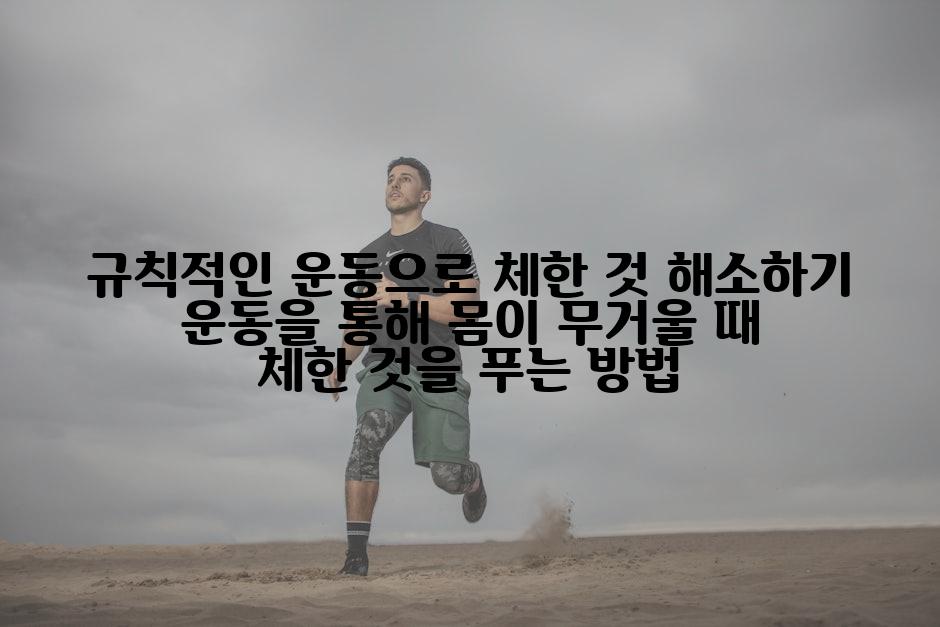 규칙적인 운동으로 체한 것 해소하기 운동을 통해 몸이 무거울 때 체한 것을 푸는 방법
