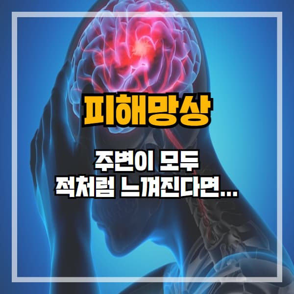 주변이 모두 적처럼 느껴진다면, 피해망상을 의심하세요