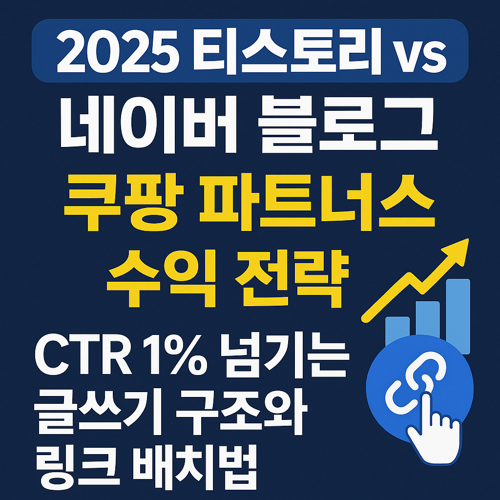 2025 티스토리 vs 네이버 블로그 쿠팡파트너스 수익 전략: CTR 1% 넘기는 글쓰기 구조와 링크 배치법