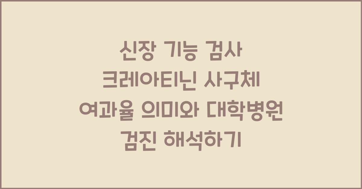 신장 기능 검사 크레아티닌 사구체 여과율 대학병원 검진 의미 분석