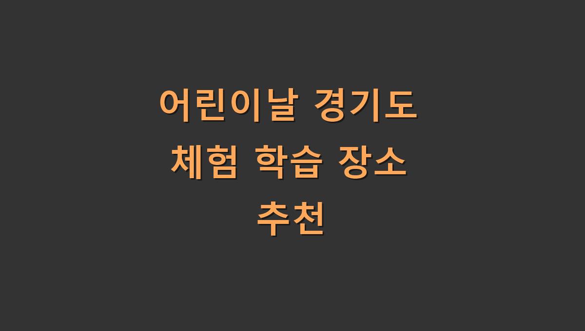 어린이날 경기도 체험 학습 장소 추천