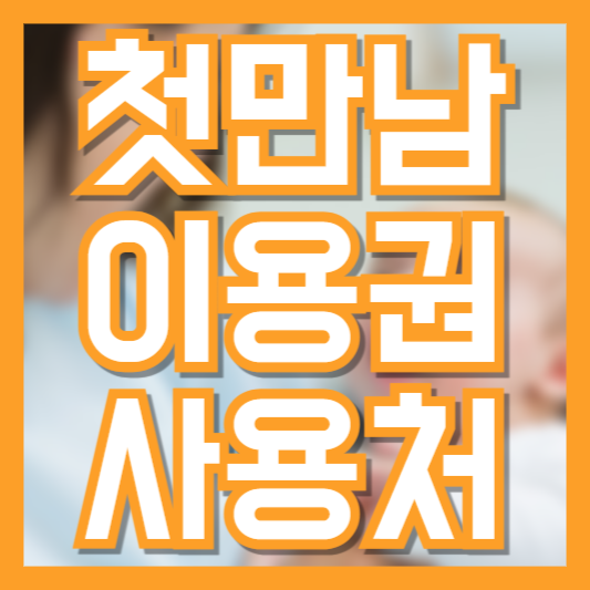 첫만남 이용권 사용처 총정리! 어디서 어떻게 쓸 수 있을까?