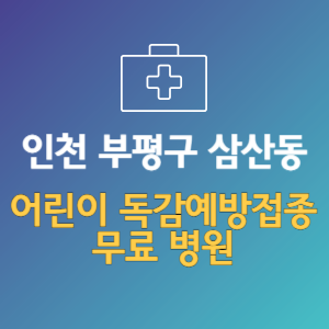 인천 부평구 삼산동 어린이 독감예방접종 무료 병원 (인플루엔자 무료 접종 대상 날짜)