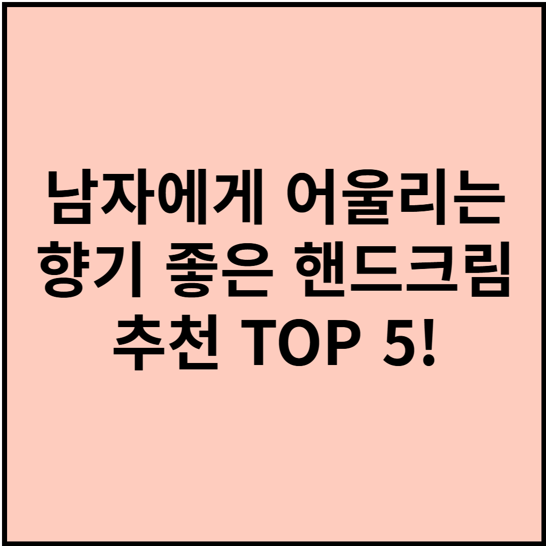 남자에게 어울리는 향기 좋은 핸드크림 추천 TOP 5!