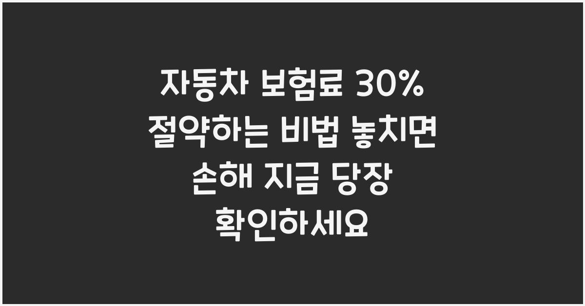 자동차 보험료 30% 절약하는 비법 (놓치면 손해!)