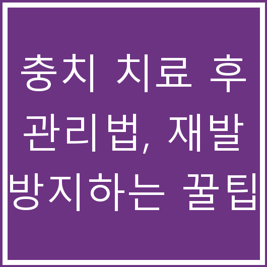 충치 치료 후 관리법, 재발 방지하는 꿀팁