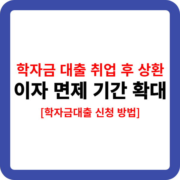 학자금 대출 취업 후 상환 ,이자 면제 기간 확대[학자금대출 신청 방법]