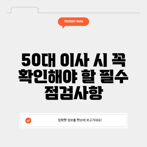 50대 이사 시 꼭 확인해야 할 필수 점검사항, 주거 환경 7가지 팁을 놓치지 마세요!
