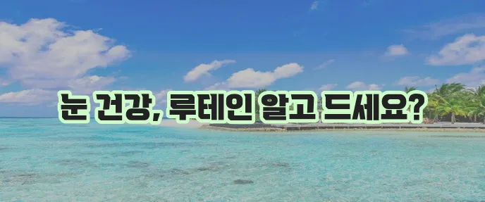 눈 건강 지킴이 루테인 효능과 부작용 꼼꼼히 알아봐야겠죠?